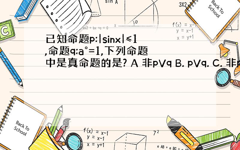 已知命题p:|sinx|≤1,命题q:a°=1,下列命题中是真命题的是? A 非pVq B. pVq. C. 非p^非q