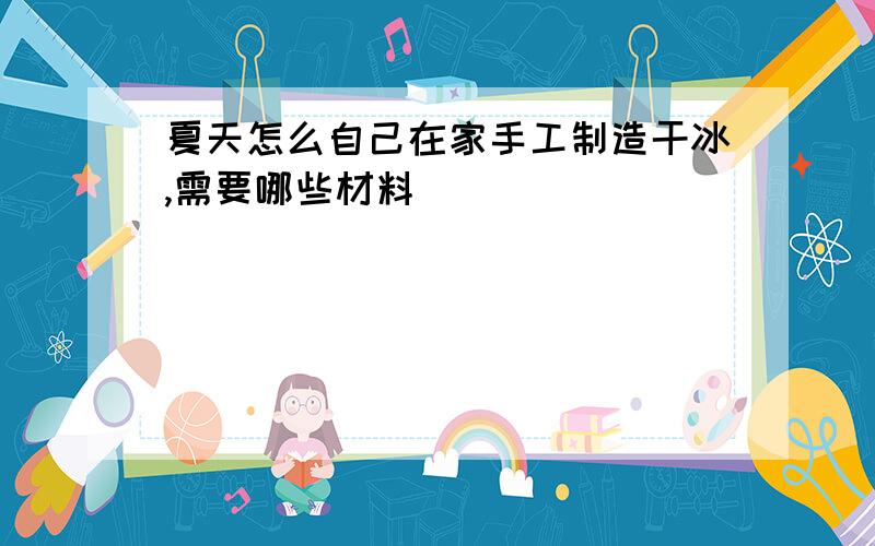 夏天怎么自己在家手工制造干冰,需要哪些材料