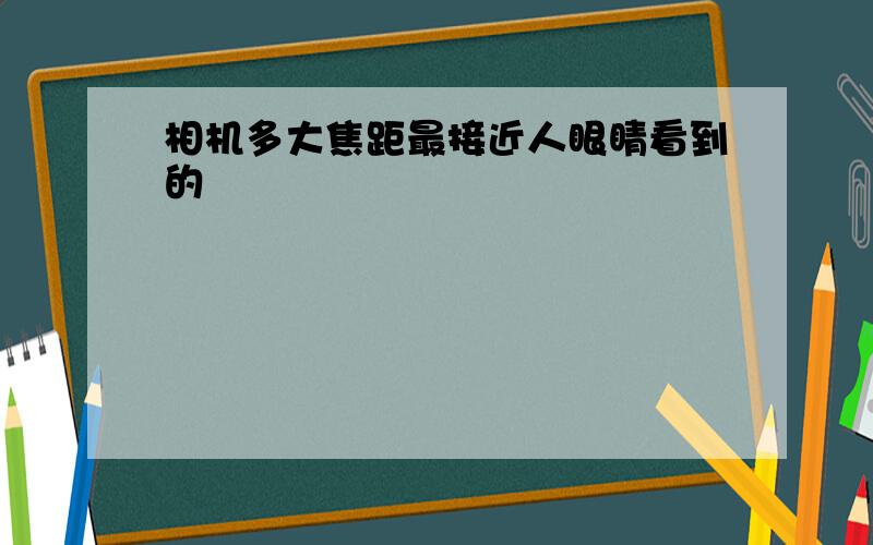 相机多大焦距最接近人眼睛看到的