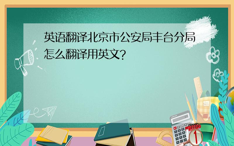 英语翻译北京市公安局丰台分局怎么翻译用英文?