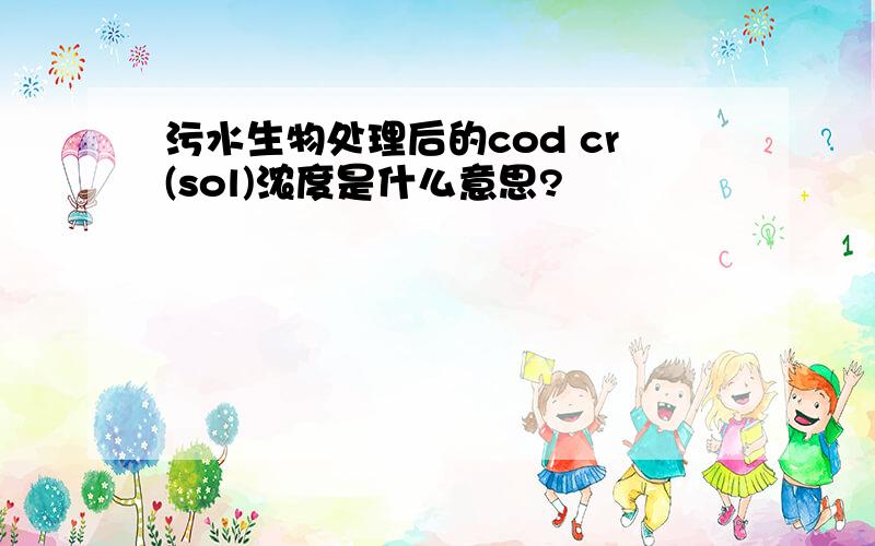 污水生物处理后的cod cr(sol)浓度是什么意思?