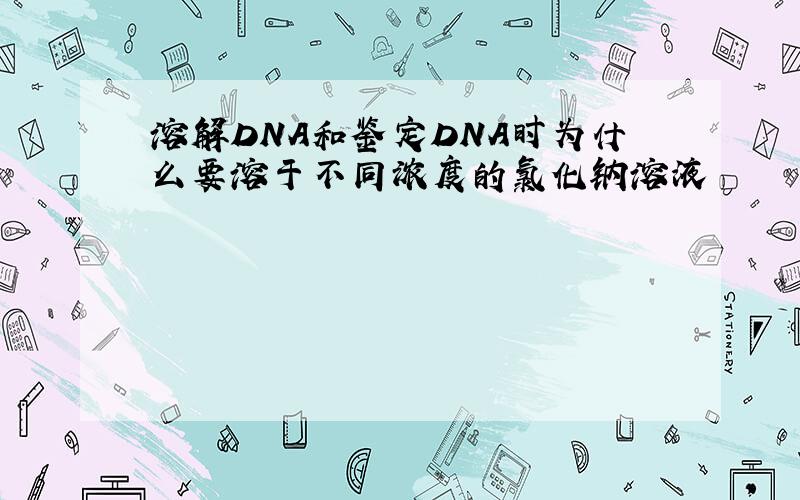 溶解DNA和鉴定DNA时为什么要溶于不同浓度的氯化钠溶液