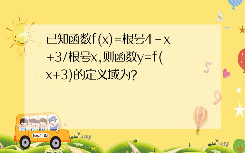 已知函数f(x)=根号4-x+3/根号x,则函数y=f(x+3)的定义域为?