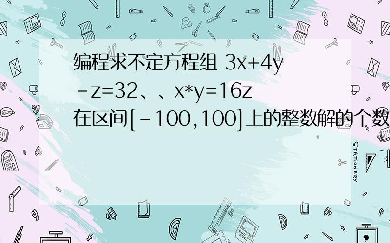 编程求不定方程组 3x+4y-z=32、、x*y=16z在区间[-100,100]上的整数解的个数,并打印出所有的整数解