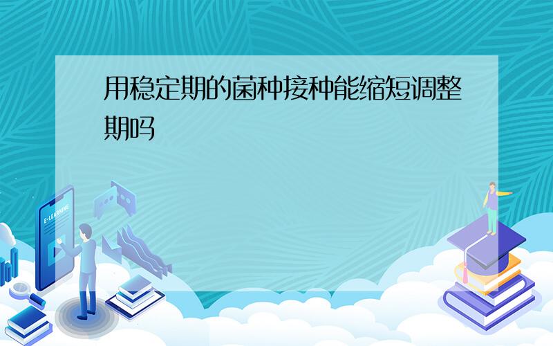 用稳定期的菌种接种能缩短调整期吗