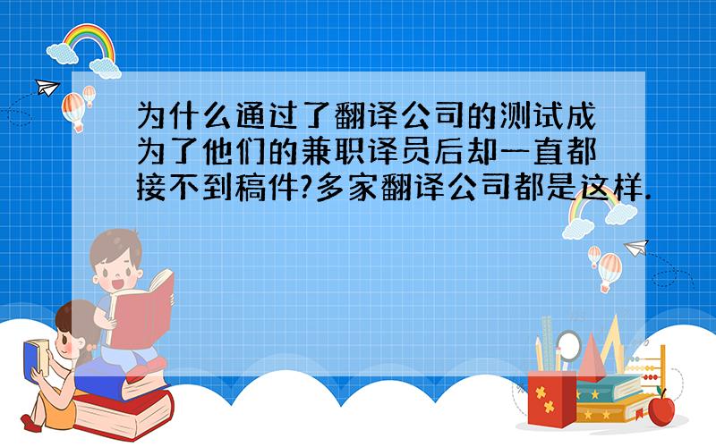 为什么通过了翻译公司的测试成为了他们的兼职译员后却一直都接不到稿件?多家翻译公司都是这样.