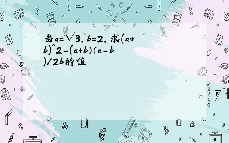 当a=√3,b=2,求(a+b)^2-(a+b）（a-b)/2b的值