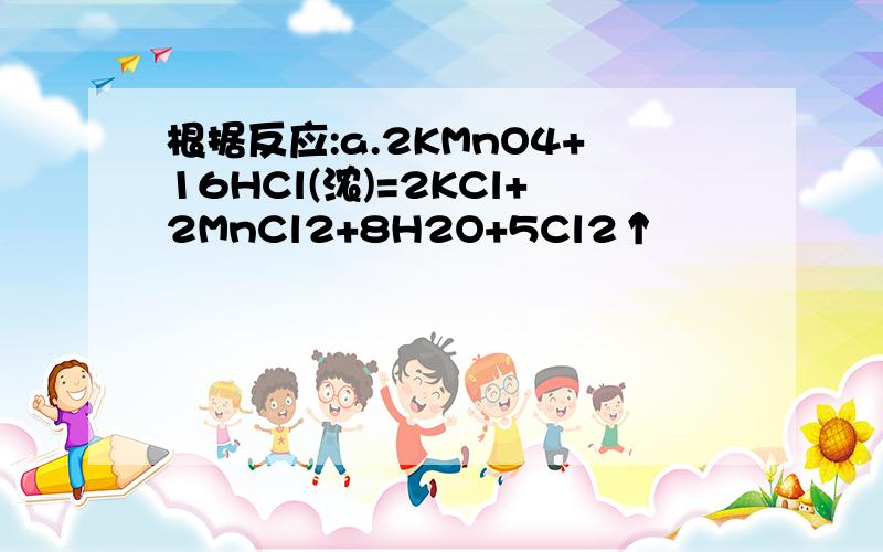 根据反应:a.2KMnO4+16HCl(浓)=2KCl+2MnCl2+8H2O+5Cl2↑