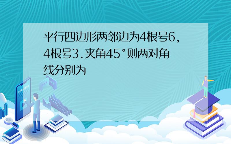 平行四边形两邻边为4根号6,4根号3.夹角45°则两对角线分别为