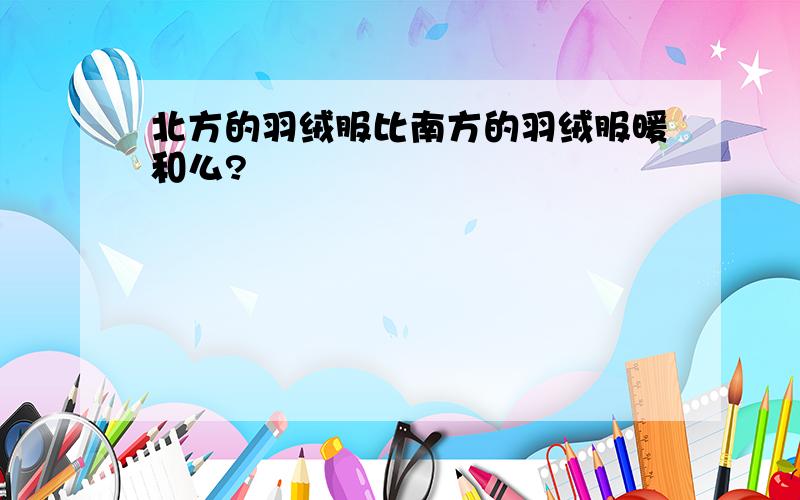 北方的羽绒服比南方的羽绒服暖和么?