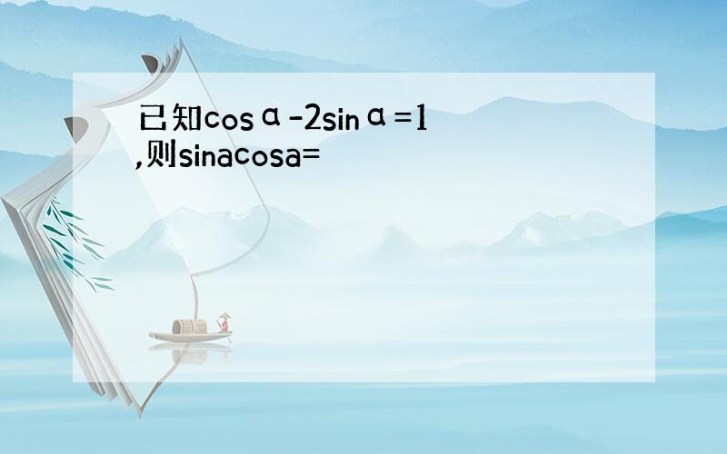 已知cosα-2sinα=1,则sinacosa=