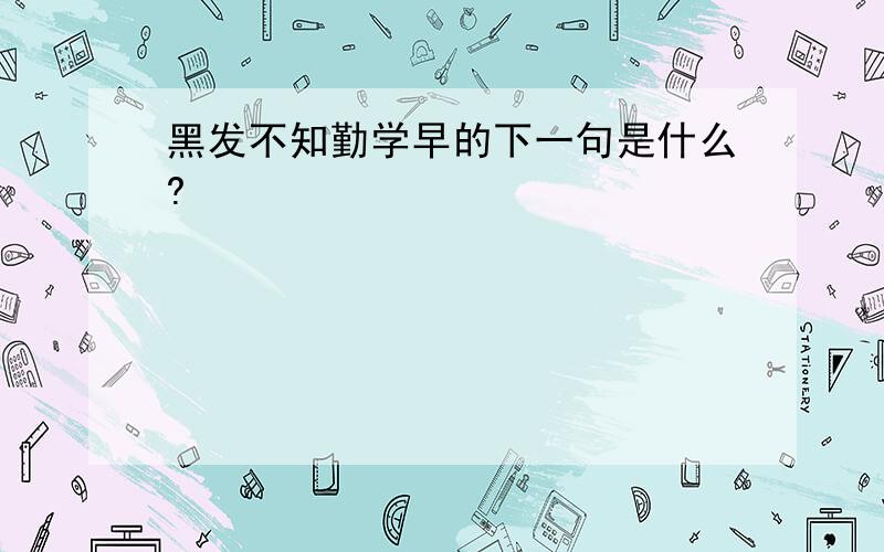 黑发不知勤学早的下一句是什么?