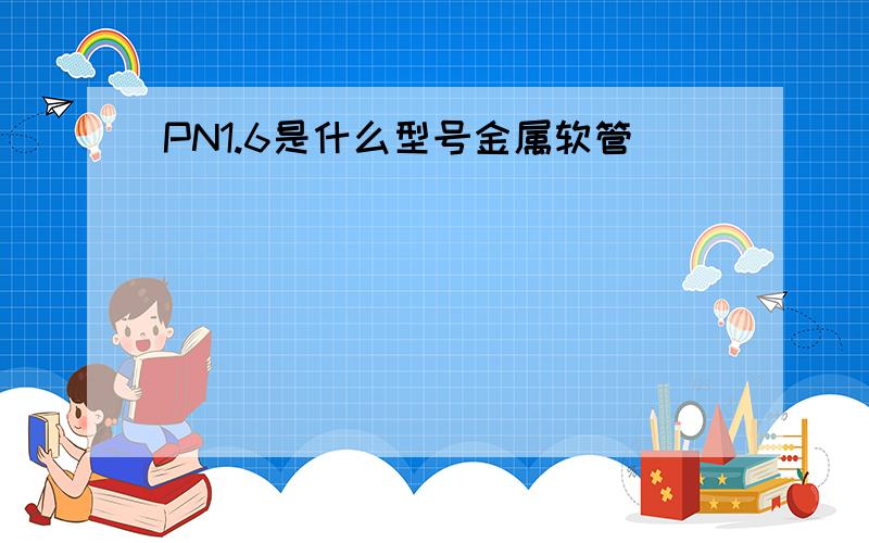 PN1.6是什么型号金属软管