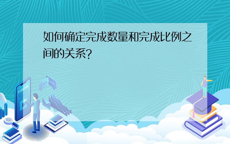 如何确定完成数量和完成比例之间的关系?