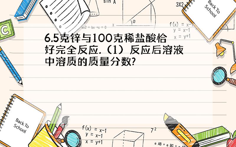 6.5克锌与100克稀盐酸恰好完全反应.（1）反应后溶液中溶质的质量分数?