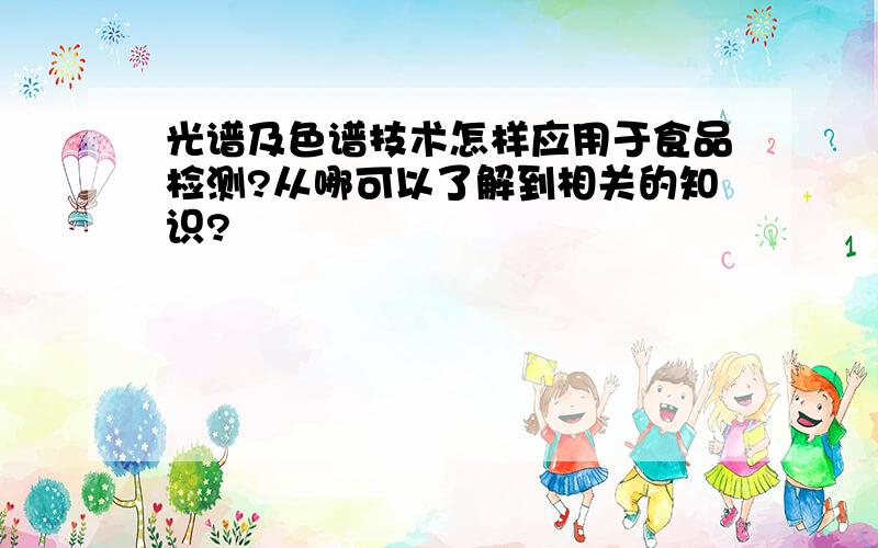 光谱及色谱技术怎样应用于食品检测?从哪可以了解到相关的知识?