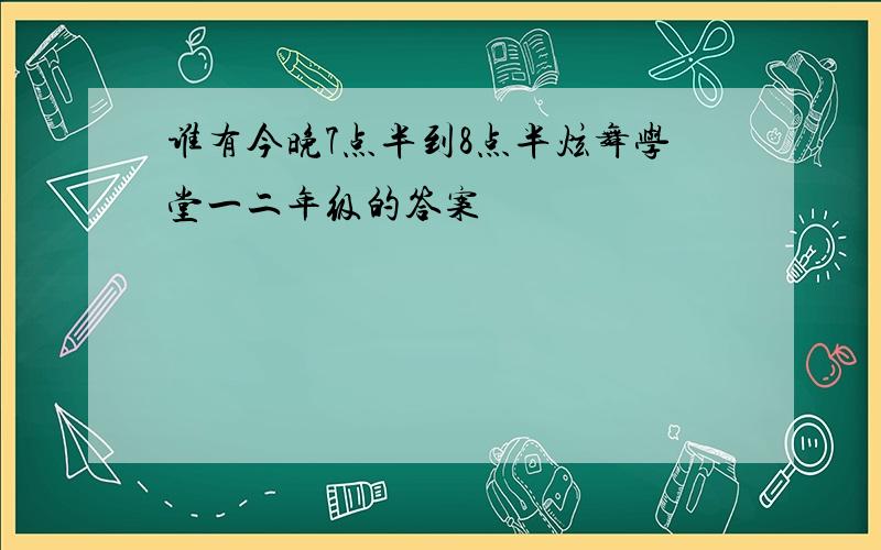 谁有今晚7点半到8点半炫舞学堂一二年级的答案