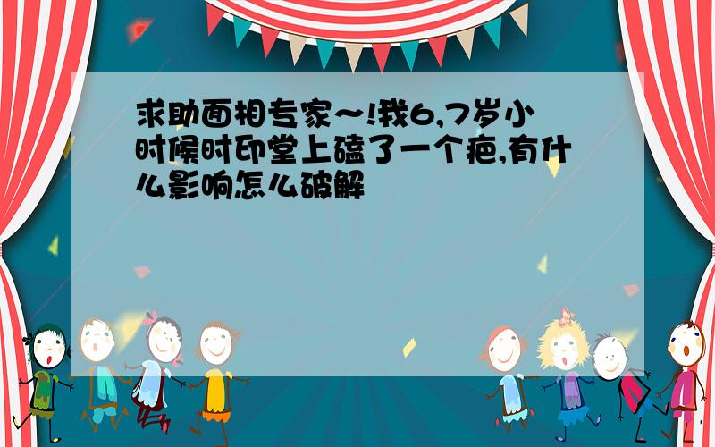 求助面相专家～!我6,7岁小时候时印堂上磕了一个疤,有什么影响怎么破解