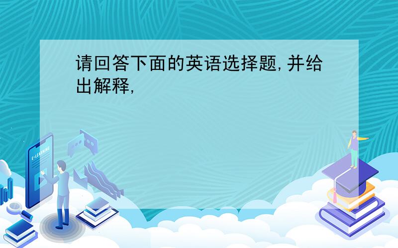 请回答下面的英语选择题,并给出解释,