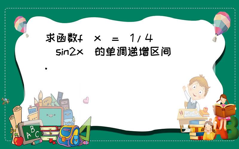 求函数f(x)=(1/4)^(sin2x)的单调递增区间.