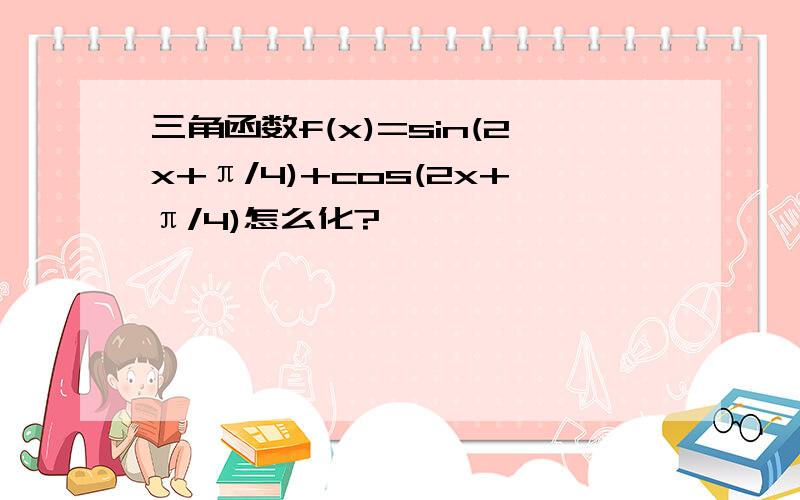 三角函数f(x)=sin(2x+π/4)+cos(2x+π/4)怎么化?