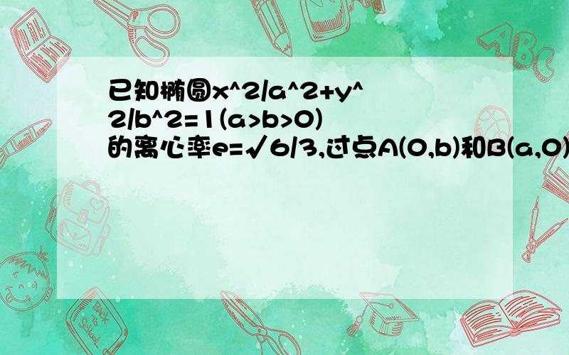 已知椭圆x^2/a^2+y^2/b^2=1(a>b>0)的离心率e=√6/3,过点A(0,b)和B(a,0)的直线与原点