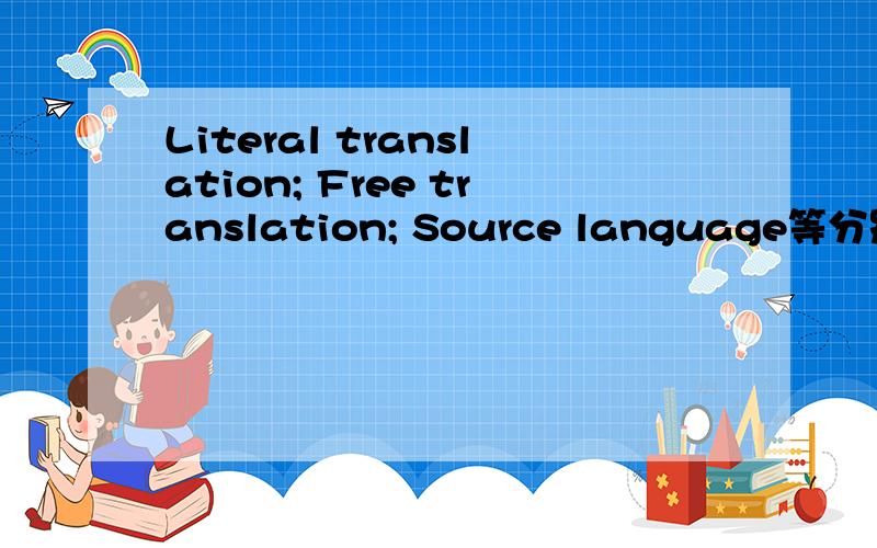 Literal translation; Free translation; Source language等分别是什么