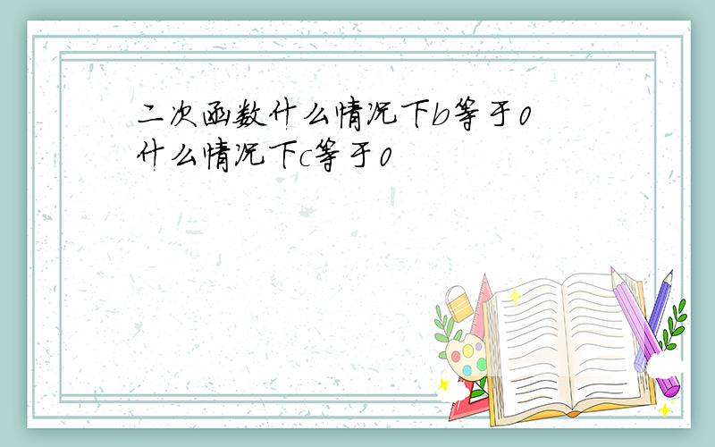 二次函数什么情况下b等于0 什么情况下c等于0