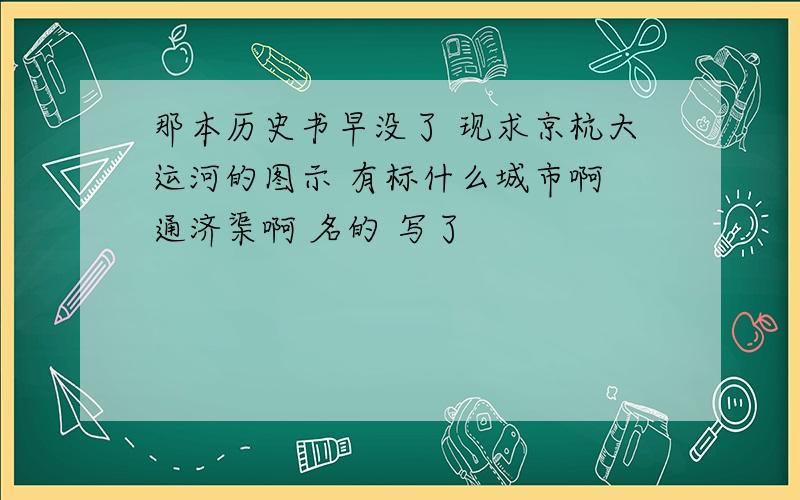 那本历史书早没了 现求京杭大运河的图示 有标什么城市啊 通济渠啊 名的 写了