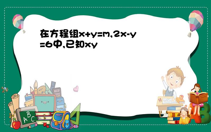 在方程组x+y=m,2x-y=6中,已知xy