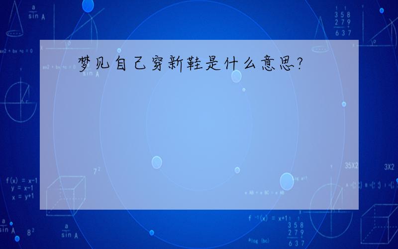 梦见自己穿新鞋是什么意思?