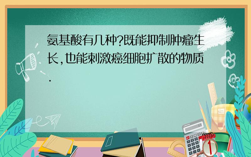 氨基酸有几种?既能抑制肿瘤生长,也能刺激癌细胞扩散的物质.