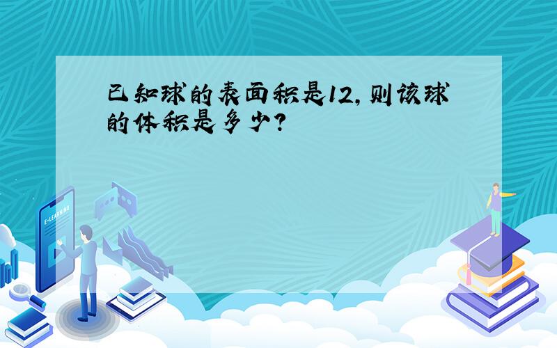 已知球的表面积是12,则该球的体积是多少?