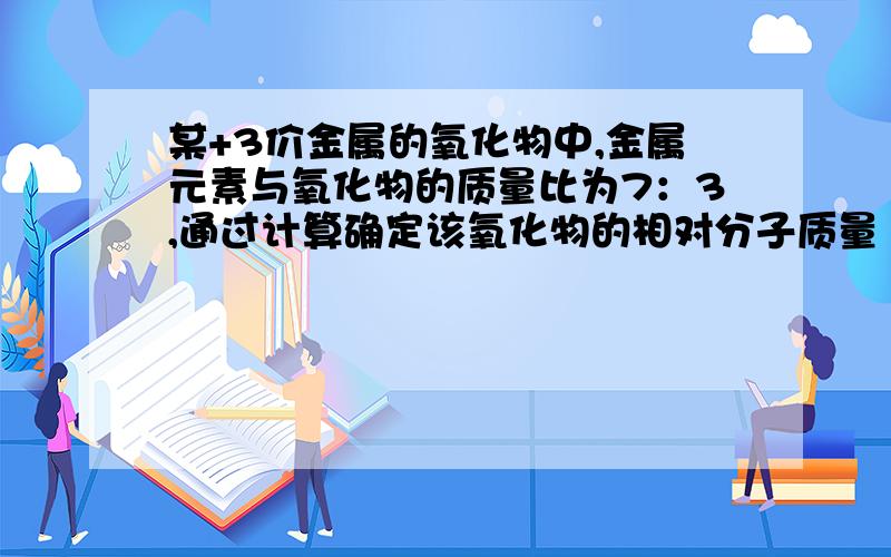 某+3价金属的氧化物中,金属元素与氧化物的质量比为7：3,通过计算确定该氧化物的相对分子质量