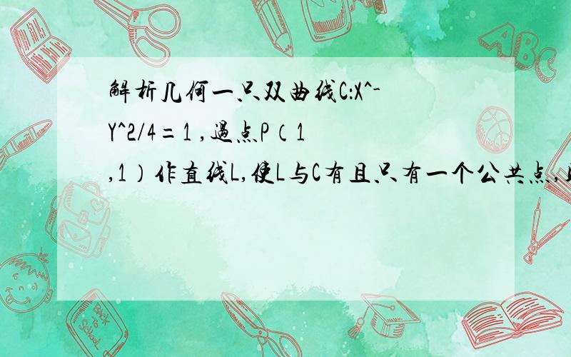 解析几何一只双曲线C：X^-Y^2/4=1 ,过点P（1,1）作直线L,使L与C有且只有一个公共点,则满足上述条件的直线