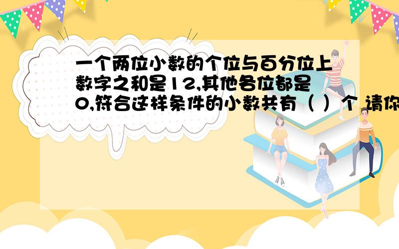 一个两位小数的个位与百分位上数字之和是12,其他各位都是0,符合这样条件的小数共有（ ）个 请你