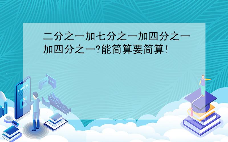 二分之一加七分之一加四分之一加四分之一?能简算要简算!