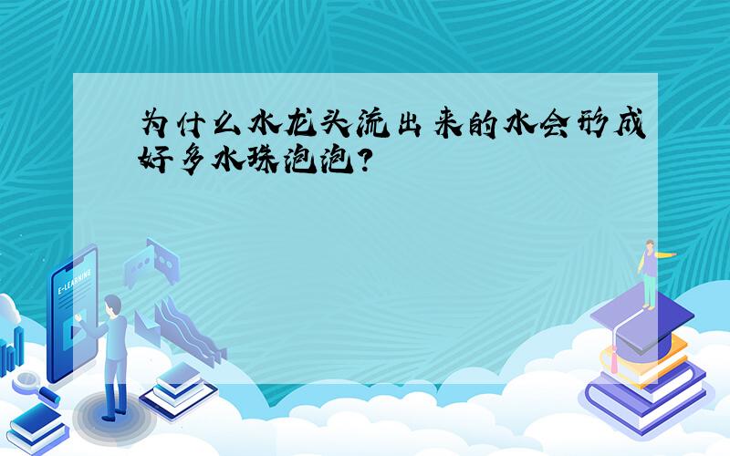 为什么水龙头流出来的水会形成好多水珠泡泡?