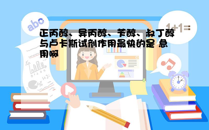 正丙醇、异丙醇、苄醇、叔丁醇与卢卡斯试剂作用最快的是 急用啊