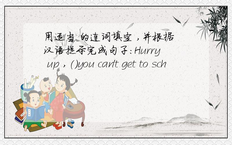 用适当 的连词填空 ,并根据汉语提示完成句子:Hurry up ,()you can't get to sch