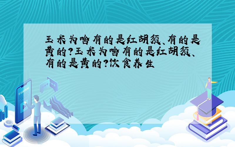 玉米为啥有的是红胡须、有的是黄的?玉米为啥有的是红胡须、有的是黄的?饮食养生