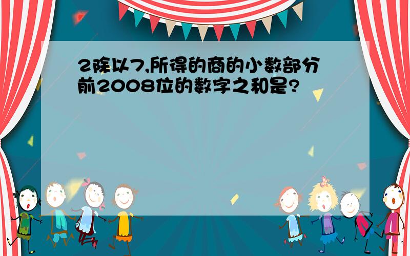 2除以7,所得的商的小数部分前2008位的数字之和是?