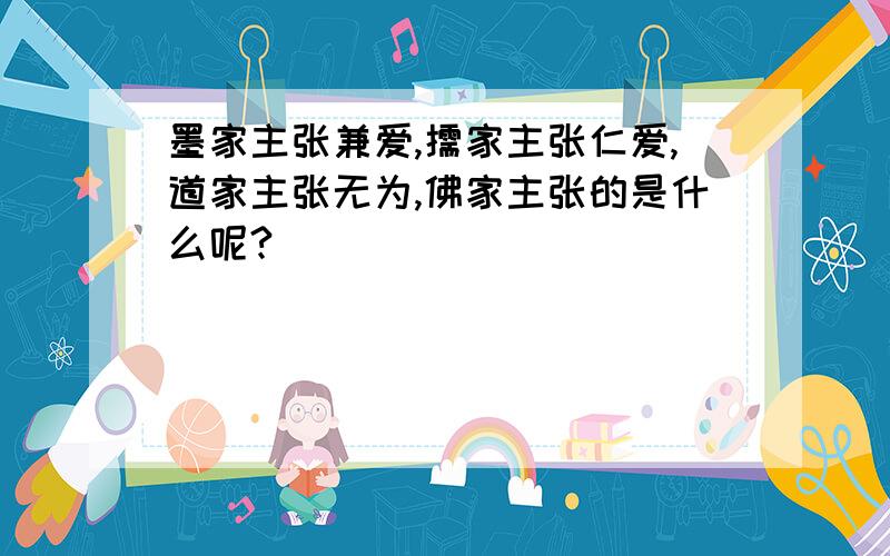 墨家主张兼爱,儒家主张仁爱,道家主张无为,佛家主张的是什么呢?