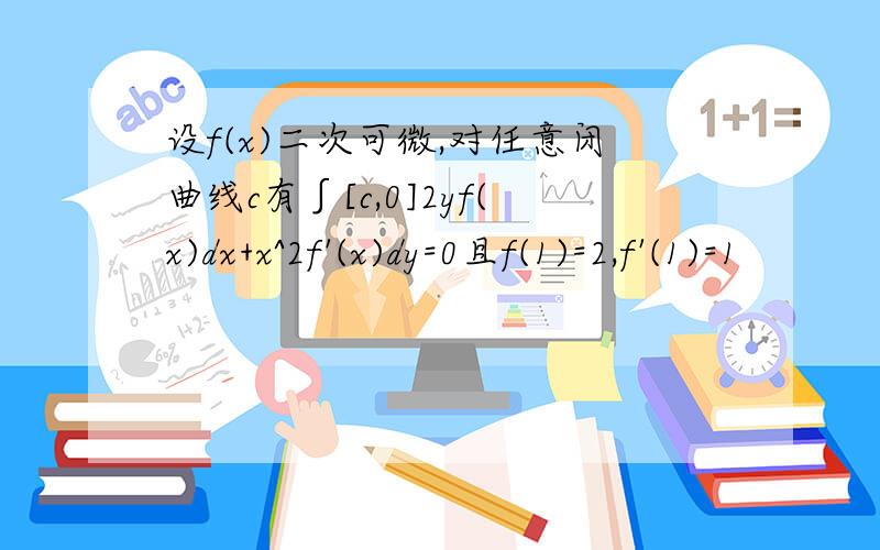 设f(x)二次可微,对任意闭曲线c有∫[c,0]2yf(x)dx+x^2f'(x)dy=0且f(1)=2,f'(1)=1