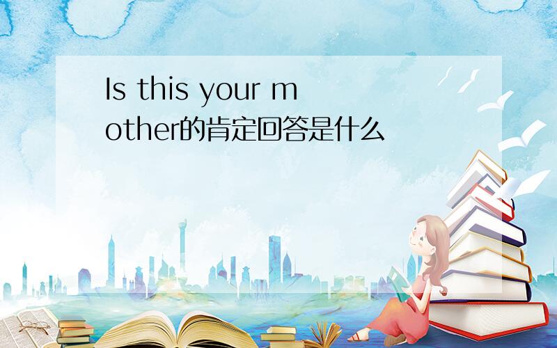 Is this your mother的肯定回答是什么