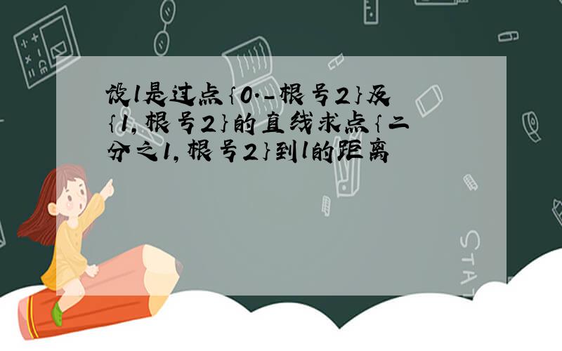 设l是过点｛0.-根号2｝及｛1,根号2｝的直线求点｛二分之1,根号2｝到l的距离