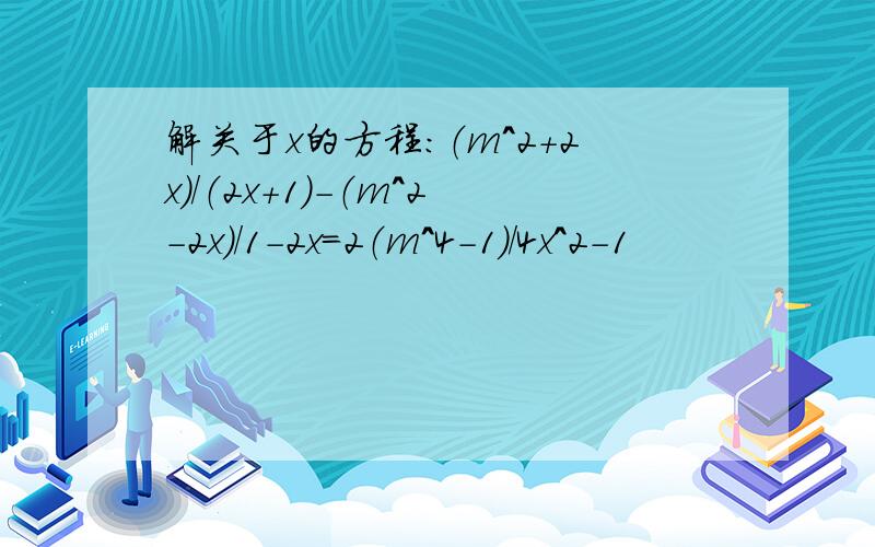 解关于x的方程：（m^2+2x）/（2x+1）-（m^2-2x）/1-2x=2（m^4-1）/4x^2-1