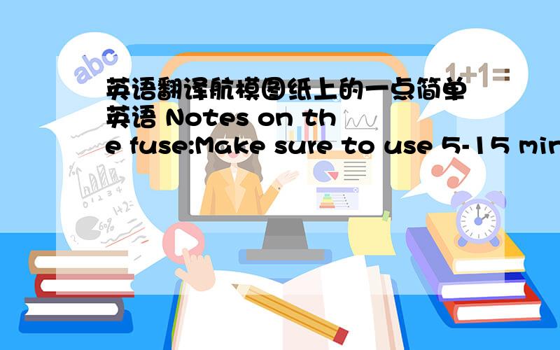 英语翻译航模图纸上的一点简单英语 Notes on the fuse:Make sure to use 5-15 min