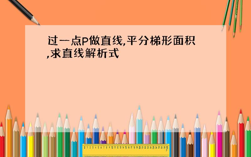 过一点P做直线,平分梯形面积,求直线解析式