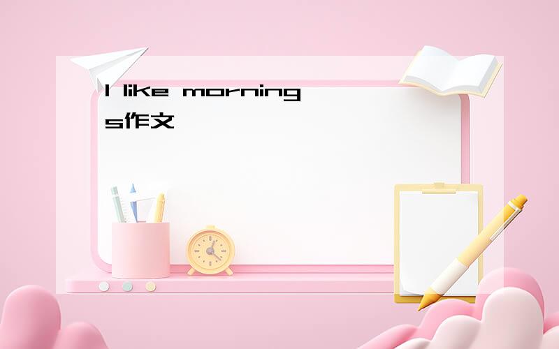 I like mornings作文